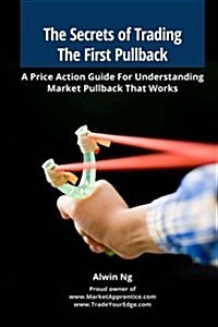 The Secrets of Trading the First Pullback: A Price Action Guide for Understanding Market Pullback That Works (Paperback)