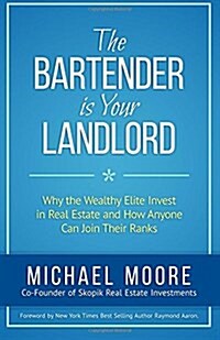 The Bartender Is Your Landlord: Why the Wealthy Elite Invest in Real Estate and How Anyone Can Join Their Ranks (Paperback)