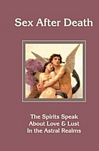 Sex After Death: The Spirits Speak about Love & Lust in the Astral Realms (Paperback)