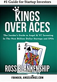 Kings Over Aces: The Insiders Guide to Angel and VC Investing in the Next Billion Dollar Startups and IPOs (Paperback)