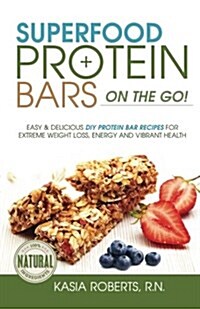 Superfood Protein Bars On-The-Go: Easy and Delicious DIY Protein Bar Recipes for Extreme Weight Loss, Energy and Vibrant Health (Paperback)