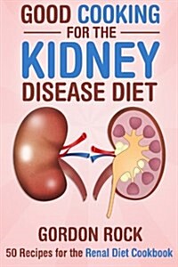 Good Cooking for the Kidney Disease Diet: 50 Recipes for the Renal Diet Cookbook (Paperback)