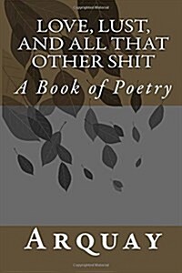 Love, Lust, and All That Other Shit: A Book of Poetry (Paperback)