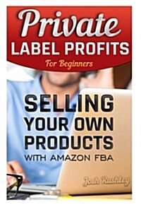 Private Label Profits for Beginers: Selling Your Own Products with Amazon Fba: (Fba, Make Money with Amazon, Make Money Online, Make Money from Home, (Paperback)