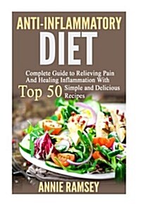 Anti-Inflammatory Diet: Complete Guide to Relieving Pain and Healing Inflammation with Top 50 Simple and Delicious Recipes (Paperback)