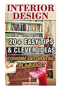 Interior Design: 20+ Easy Tips & Clever Ideas to Home Decorating on a Budget: (Interior Decorating, Feng Shui, DIY Decorating, Interior (Paperback)
