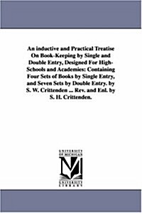 An Inductive and Practical Treatise on Book-Keeping by Single and Double Entry, Designed for High-Schools and Academies: Containing Four Sets of Books (Paperback)