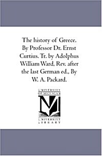 The History of Greece. by Professor Dr. Ernst Curtius. Tr. by Adolphus William Ward, REV. After the Last German Ed., by W. A. Packard. Vol. 2 (Paperback)