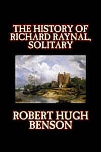 The History of Richard Raynal, Solitary by Robert Hugh Benson, Fiction, Literary (Hardcover)