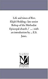 Life and Times of REV. Elijah Hedding: Late Senior Bishop of the Methodist Episcopal Church / ...; With an Introduction by ... E.S. Janes. (Paperback)