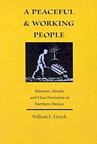 A Peaceful and Working People: Manners, Morals, and Class Formation in Northern Mexico (Paperback)