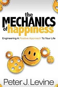 The Mechanics of Happiness: Engineering a Positive Approach to Your Life (Paperback)