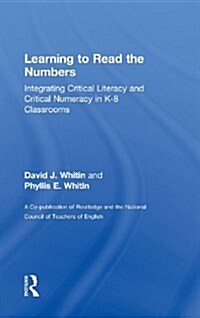 Learning to Read the Numbers : Integrating Critical Literacy and Critical Numeracy in K-8 Classrooms. A Co-Publication of The National Council of Teac (Hardcover)