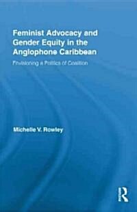 Feminist Advocacy and Gender Equity in the Anglophone Caribbean : Envisioning a Politics of Coalition (Hardcover)