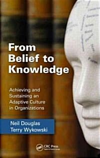 From Belief to Knowledge: Achieving and Sustaining an Adaptive Culture in Organizations (Hardcover)