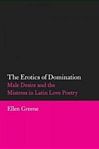 The Erotics of Domination: Male Desire and the Mistress in Latin Love Poetry Volume 37 (Paperback)