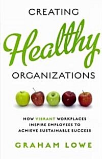 Creating Healthy Organizations: How Vibrant Workplaces Inspire Employees to Achieve Sustainable Success (Hardcover)