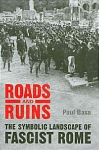 Roads and Ruins: The Symbolic Landscape of Fascist Rome (Hardcover)