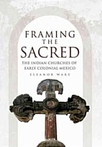 Framing the Sacred: The Indian Churches of Early Colonial Mexico (Hardcover)