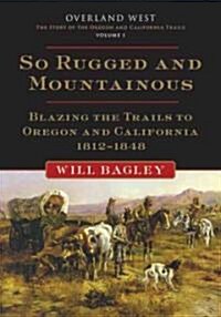 So Rugged and Mountainous: Blazing the Trails to Oregon and California, 1812-1848 (Hardcover)