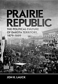 Prairie Republic: The Political Culture of Dakota Territory, 1879-1889 (Hardcover)