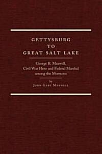 Gettysburg to Great Salt Lake: George R. Maxwell, Civil War Hero and Federal Marshal Among the Mormons (Hardcover)