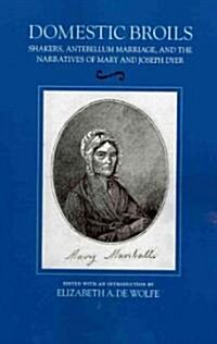 Domestic Broils: Shakers, Antebellum Marriage, and the Narratives of Mary and Joesph Dyer (Paperback)