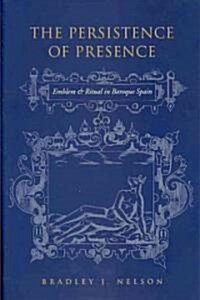 The Persistence of Presence: Emblem and Ritual in Baroque Spain (Hardcover)