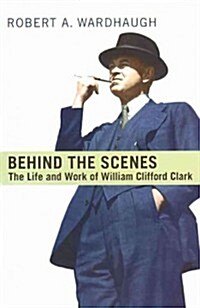 Behind the Scenes: The Life and Work of William Clifford Clark (Paperback)