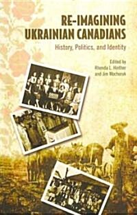 Re-Imagining Ukrainian-Canadians: History, Politics, and Identity (Paperback)