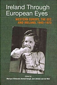 Ireland Through European Eyes: Western Europe, the EEC and Ireland, 1945-1973 (Hardcover)