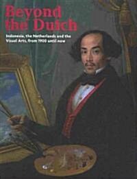 Beyond the Dutch: Indonesia, the Netherlands and the Visual Arts, from 1900 Until Now (Paperback)