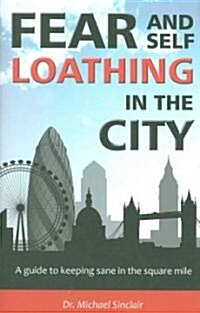 Fear and Self-Loathing in the City : A Guide to Keeping Sane in the Square Mile (Paperback)