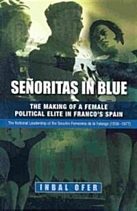 Senoritas in Blue : The Making of a Female Political Elite in Francos Spain - The National Leadership of the Seccion Femenina de la Falange (1936-1977 (Paperback)