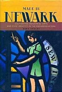 Made in Newark: Cultivating Industrial Arts and Civic Identity in the Progressive Era (Hardcover)
