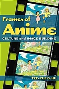 Frames of Anime: Culture and Image-Building (Paperback)