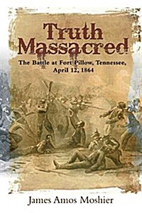 Truth Massacred: The Battle at Fort Pillow, Tennessee, April 12, 1864 (Hardcover)