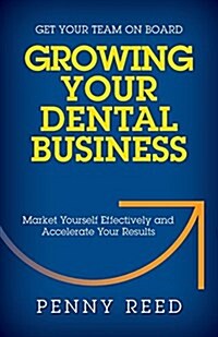 Growing Your Dental Business: Market Yourself Effectively and Accelerate Your Results (Paperback)