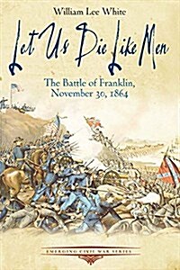 Let Us Die Like Men: The Battle of Franklin, November 30, 1864 (Paperback)