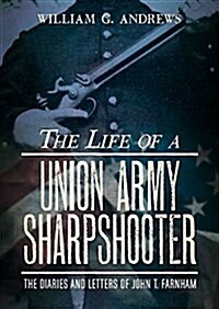 The Life of a Union Army Sharpshooter: The Diaries and Letters of John T. Farnham (Hardcover)