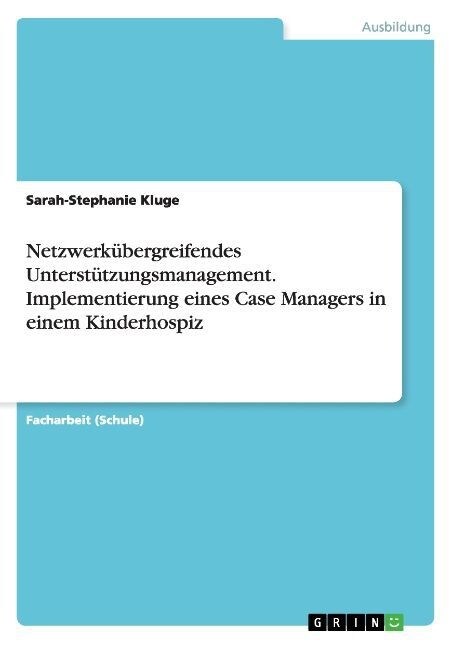 Netzwerk?ergreifendes Unterst?zungsmanagement. Implementierung eines Case Managers in einem Kinderhospiz (Paperback)
