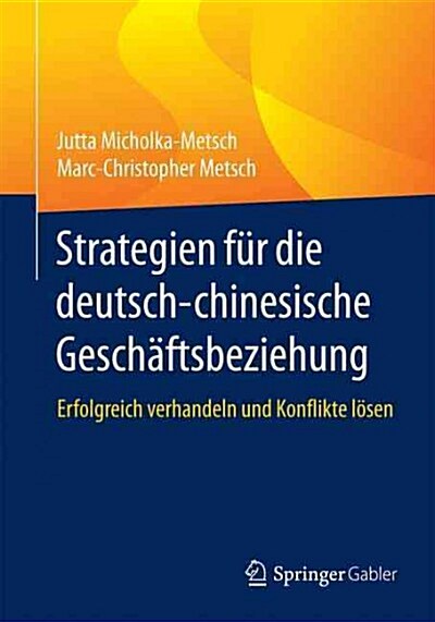 Strategien F? Die Deutsch-Chinesische Gesch?tsbeziehung: Erfolgreich Verhandeln Und Konflikte L?en (Paperback, 1. Aufl. 2015)