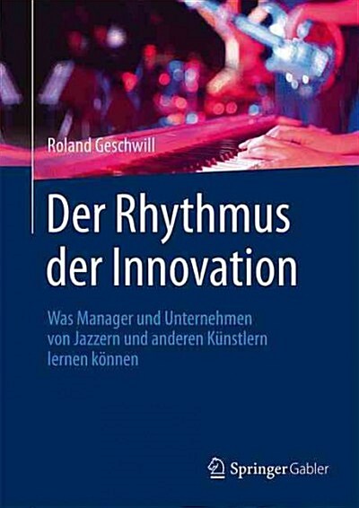 Der Rhythmus Der Innovation: Was Manager Und Unternehmen Von Jazzern Und Anderen K?stlern Lernen K?nen (Hardcover, 2015)