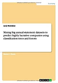 Mining Big Annual Statement Datasets to Predict Highly Lucrative Companies Using Classification Trees and Forests (Paperback)