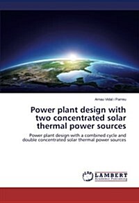 Power Plant Design with Two Concentrated Solar Thermal Power Sources (Paperback)