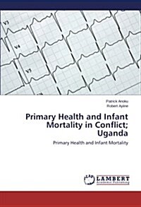 Primary Health and Infant Mortality in Conflict; Uganda (Paperback)
