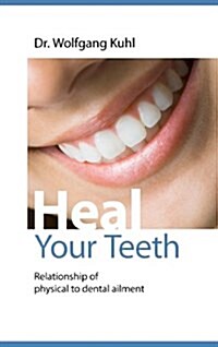 Heal your teeth: Relationship of physical to dental ailment (Paperback)