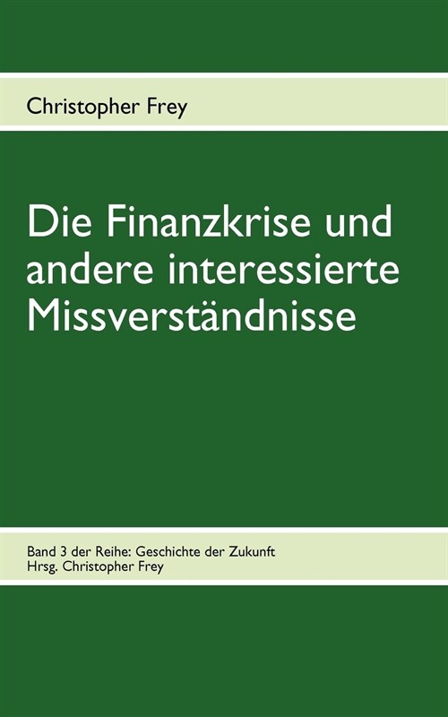 Die Finanzkrise und andere interessierte Missverst?dnisse: Band 3 der Reihe: Geschichte der Zukunft (Paperback)