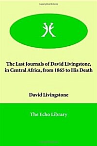 The Last Journals of David Livingstone, in Central Africa, from 1865 to His Death (Paperback)