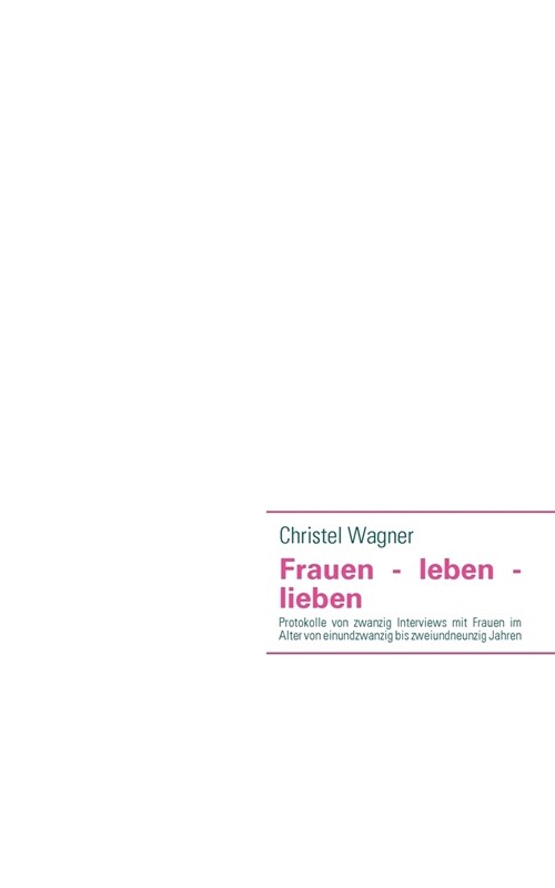 Frauen - leben - lieben: Protokolle von zwanzig Interviews mit Frauen im Alter von einundzwanzig bis zweiundneunzig Jahren (Paperback)